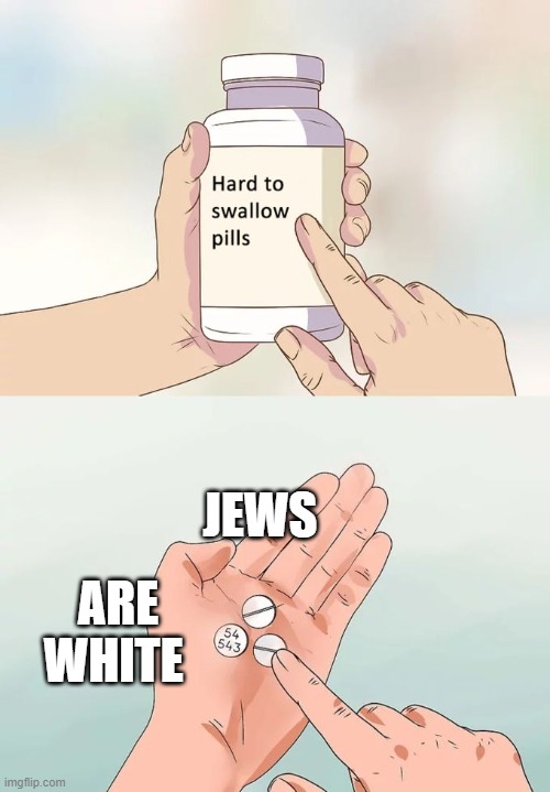 Hard To Swallow Pills | JEWS; ARE WHITE | image tagged in memes,hard to swallow pills | made w/ Imgflip meme maker