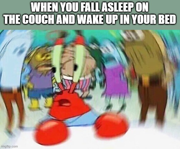 Mr.Krabs Confused | WHEN YOU FALL ASLEEP ON THE COUCH AND WAKE UP IN YOUR BED | image tagged in mr krabs confused | made w/ Imgflip meme maker
