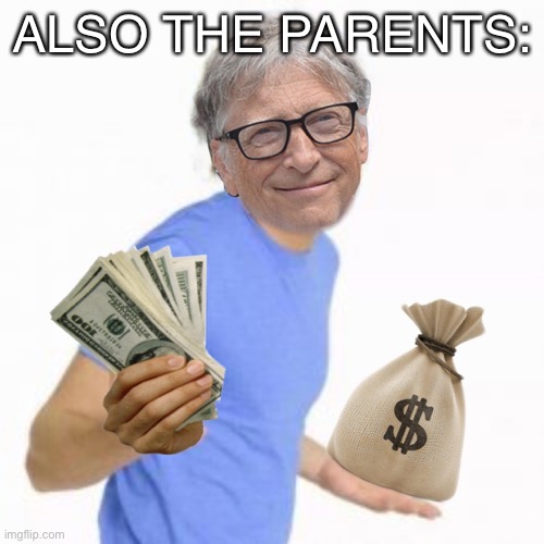 Bill Gates Zac Efron money | ALSO THE PARENTS: | image tagged in bill gates zac efron money | made w/ Imgflip meme maker