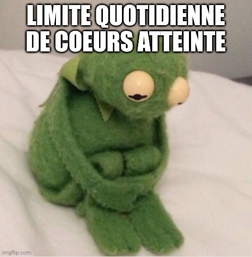Sad Kermit | LIMITE QUOTIDIENNE DE COEURS ATTEINTE | image tagged in sad kermit | made w/ Imgflip meme maker