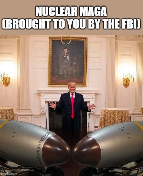 NUCLEAR MAGA
(BROUGHT TO YOU BY THE FBI) | image tagged in trump,maga,bomb,nuclear | made w/ Imgflip meme maker
