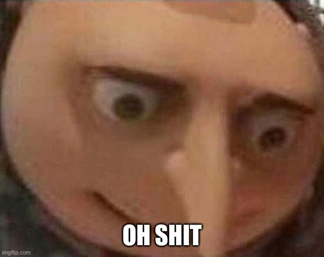 gru meme | OH SHIT | image tagged in gru meme | made w/ Imgflip meme maker