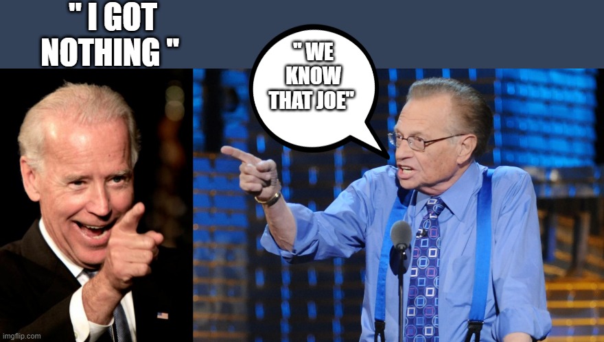 SO TRUE | " I GOT NOTHING "; " WE KNOW THAT JOE" | image tagged in memes,smilin biden | made w/ Imgflip meme maker