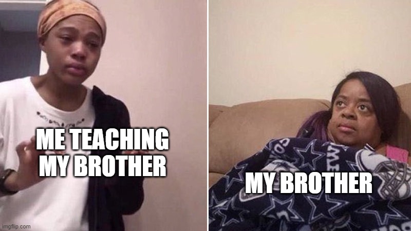 I hate being a teacher | ME TEACHING MY BROTHER; MY BROTHER | image tagged in me explaining to my mom | made w/ Imgflip meme maker