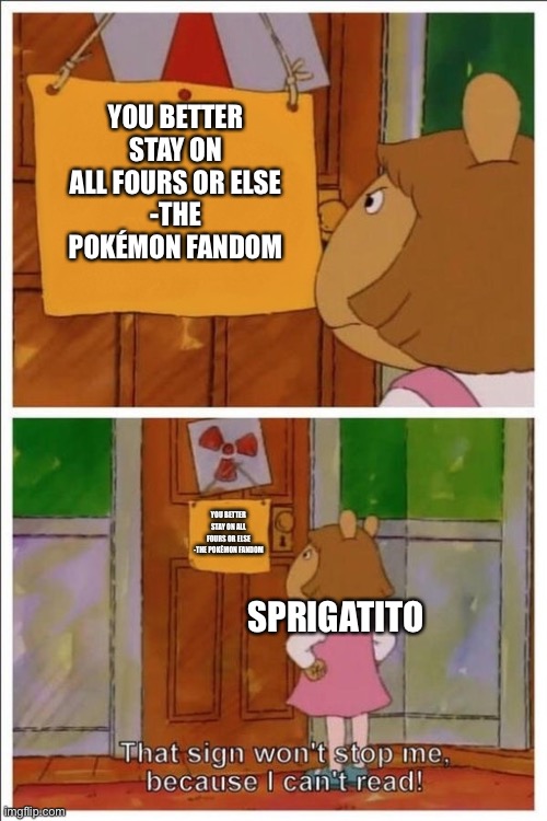 That's why the Green cat needs to be bipedal. | YOU BETTER STAY ON ALL FOURS OR ELSE
-THE POKÉMON FANDOM; YOU BETTER STAY ON ALL FOURS OR ELSE
-THE POKÉMON FANDOM; SPRIGATITO | image tagged in this sign won t stop me | made w/ Imgflip meme maker