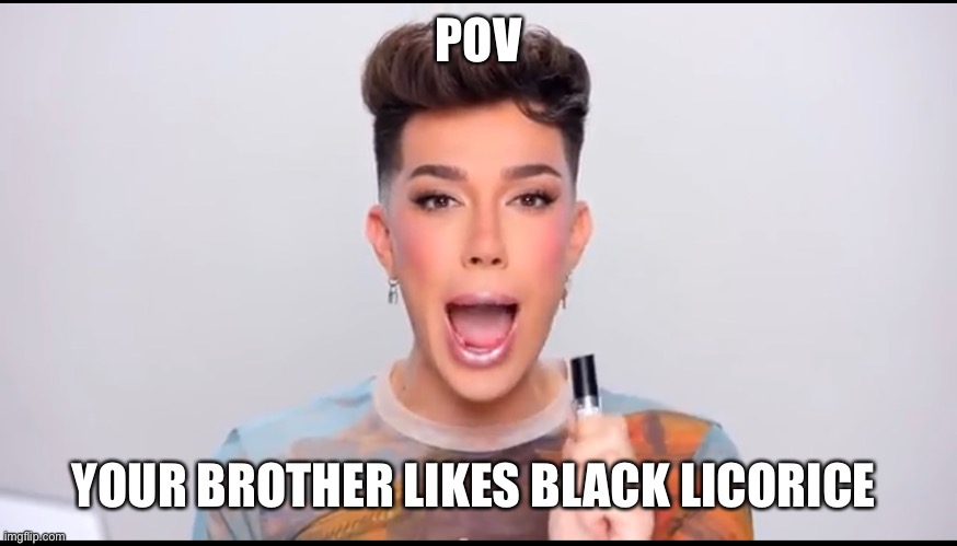 HEY SISTERS | POV; YOUR BROTHER LIKES BLACK LICORICE | image tagged in hey sisters | made w/ Imgflip meme maker