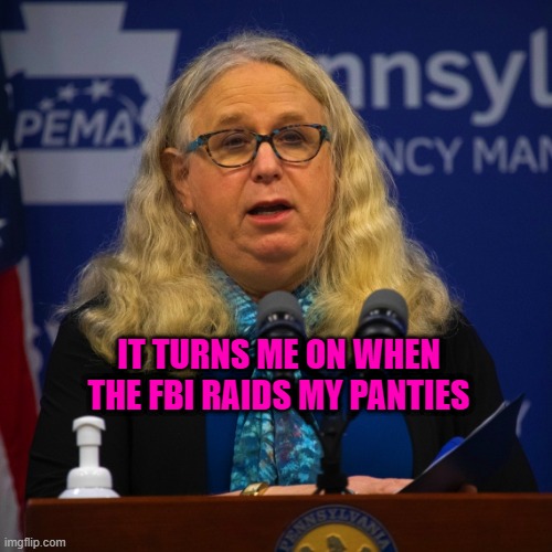 It turns me on when the FBi raids my panties | IT TURNS ME ON WHEN THE FBI RAIDS MY PANTIES | image tagged in rachel levine | made w/ Imgflip meme maker