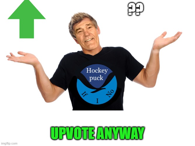 ?? UPVOTE ANYWAY | image tagged in hokey puck if i no | made w/ Imgflip meme maker