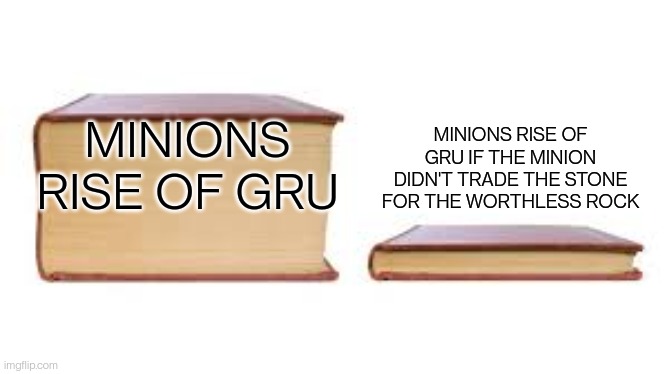 Big book small book | MINIONS RISE OF GRU IF THE MINION DIDN'T TRADE THE STONE FOR THE WORTHLESS ROCK; MINIONS RISE OF GRU | image tagged in big book small book | made w/ Imgflip meme maker