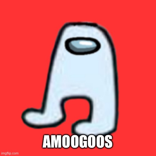 AMOGUS | AMOOGOOS | image tagged in amogus | made w/ Imgflip meme maker