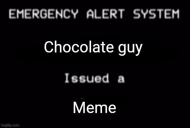 Emergency Alert System | Chocolate guy; Meme | image tagged in emergency alert system | made w/ Imgflip meme maker