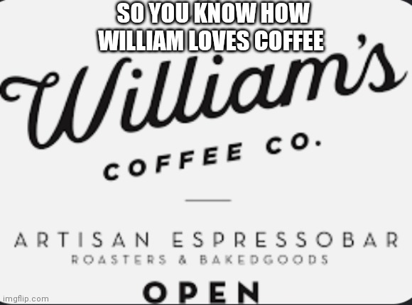 So this is what he did after Fred Bears |  SO YOU KNOW HOW WILLIAM LOVES COFFEE | image tagged in fnaf,coffee,william afton | made w/ Imgflip meme maker