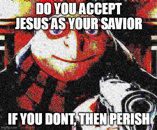 Deep fried Gru gun | DO YOU ACCEPT JESUS AS YOUR SAVIOR; IF YOU DONT, THEN PERISH | image tagged in deep fried gru gun | made w/ Imgflip meme maker