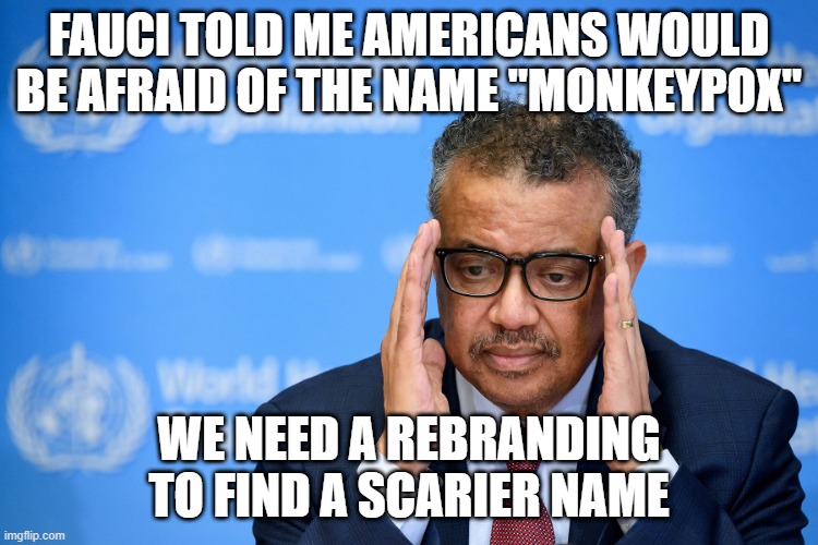 WHO | FAUCI TOLD ME AMERICANS WOULD BE AFRAID OF THE NAME "MONKEYPOX"; WE NEED A REBRANDING TO FIND A SCARIER NAME | image tagged in who | made w/ Imgflip meme maker