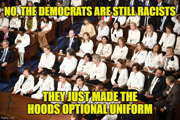 dressed in white dem women sotu | NO, THE DEMOCRATS ARE STILL RACISTS THEY JUST MADE THE HOODS OPTIONAL UNIFORM | image tagged in dressed in white dem women sotu | made w/ Imgflip meme maker