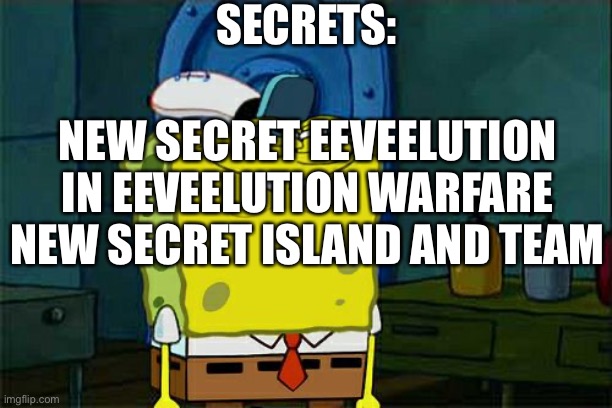 Eeveelution warfare: secrets | SECRETS:; NEW SECRET EEVEELUTION IN EEVEELUTION WARFARE
NEW SECRET ISLAND AND TEAM | image tagged in memes,don't you squidward | made w/ Imgflip meme maker