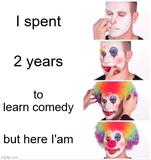 what am I doing | I spent; 2 years; to learn comedy; but here I'am | image tagged in memes,clown applying makeup | made w/ Imgflip meme maker