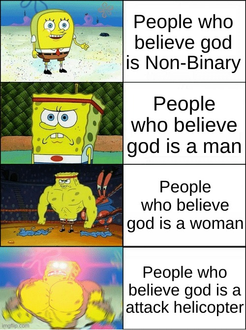 Sponge Finna Commit Muder | People who believe god is Non-Binary; People who believe god is a man; People who believe god is a woman; People who believe god is a attack helicopter | image tagged in sponge finna commit muder | made w/ Imgflip meme maker