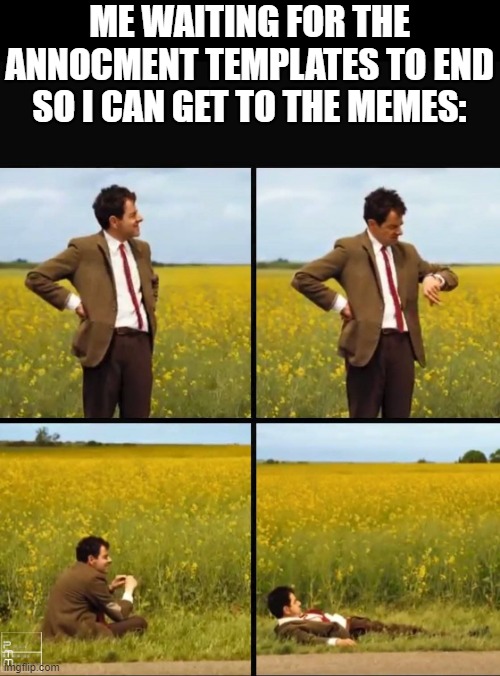 Mr bean waiting | ME WAITING FOR THE ANNOCMENT TEMPLATES TO END SO I CAN GET TO THE MEMES: | image tagged in mr bean waiting | made w/ Imgflip meme maker