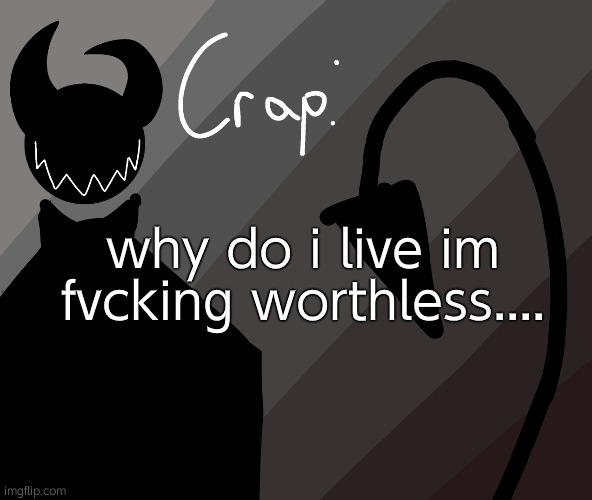 why do i live im fvcking worthless.... | made w/ Imgflip meme maker