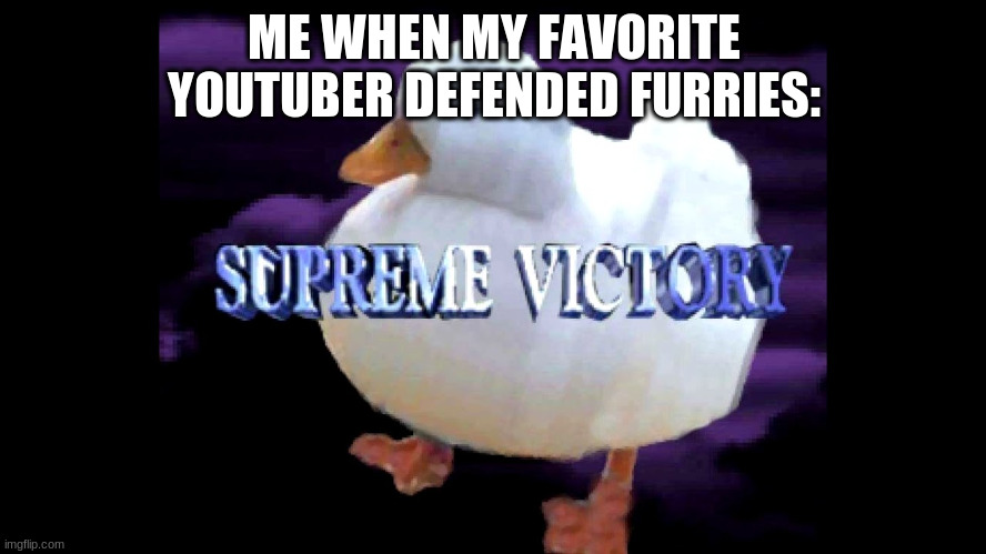 video: https://www.youtube.com/watch?v=6dU72LJqUSk (i also commented with the meme he made desktop bg of week) | ME WHEN MY FAVORITE YOUTUBER DEFENDED FURRIES: | image tagged in supreme victory duck | made w/ Imgflip meme maker