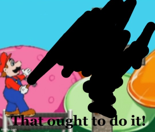 That ought to do it | image tagged in that ought to do it | made w/ Imgflip meme maker