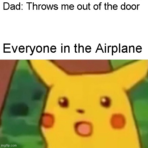 When you parents tell you to get out |  Dad: Throws me out of the door; Everyone in the Airplane | image tagged in memes,surprised pikachu | made w/ Imgflip meme maker