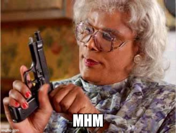 Madea with Gun | MHM | image tagged in madea with gun | made w/ Imgflip meme maker