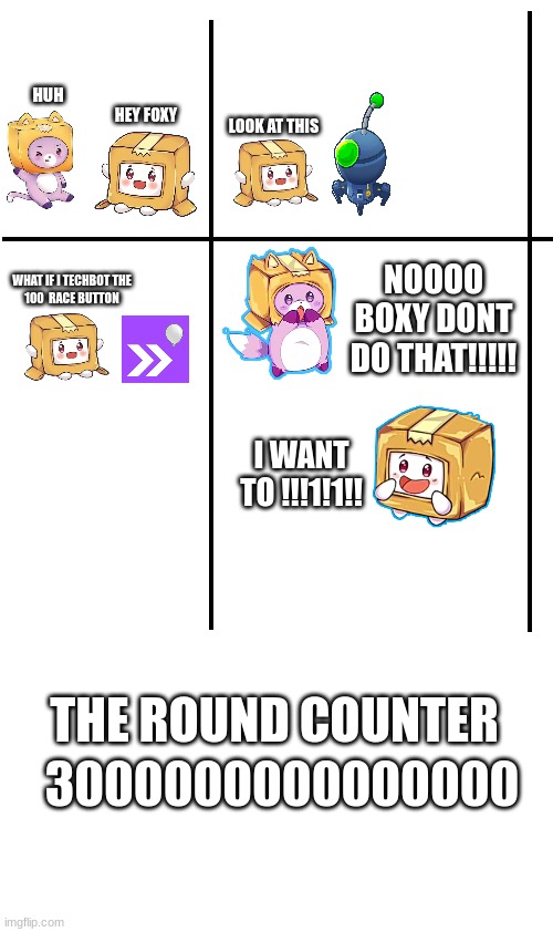 imagine if your co-op teammate does this in C.H.I.M.P.S in btd6 | HUH; HEY FOXY; LOOK AT THIS; NOOOO BOXY DONT DO THAT!!!!! WHAT IF I TECHBOT THE
100  RACE BUTTON; I WANT TO !!!1!1!! 3000000000000000; THE ROUND COUNTER | image tagged in btd6,funny,funny meme,dank memes | made w/ Imgflip meme maker