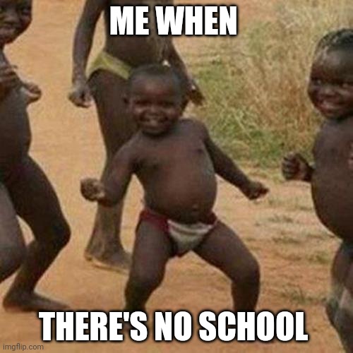 Third World Success Kid | ME WHEN; THERE'S NO SCHOOL | image tagged in memes | made w/ Imgflip meme maker