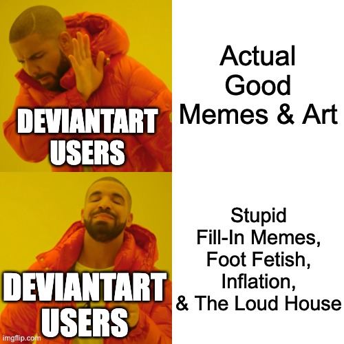 DeviantArt Users be like: | Actual Good Memes & Art; DEVIANTART USERS; Stupid Fill-In Memes, Foot Fetish, Inflation, & The Loud House; DEVIANTART USERS | image tagged in memes,drake hotline bling,deviantart,funny,drake no/yes,drake | made w/ Imgflip meme maker