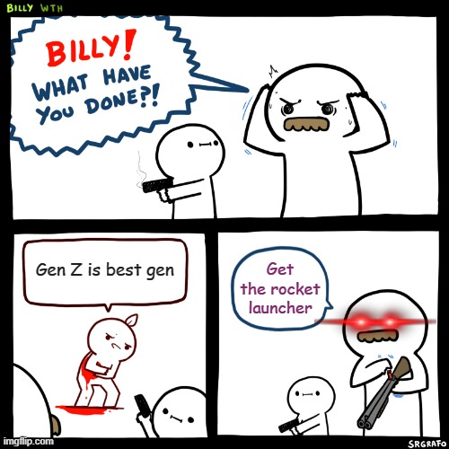 Billy, What Have You Done |  Gen Z is best gen; Get the rocket launcher | image tagged in billy what have you done | made w/ Imgflip meme maker