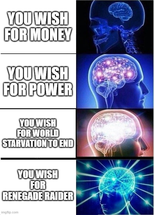 Expanding Brain |  YOU WISH FOR MONEY; YOU WISH FOR POWER; YOU WISH FOR WORLD STARVATION TO END; YOU WISH FOR RENEGADE RAIDER | image tagged in memes,expanding brain | made w/ Imgflip meme maker