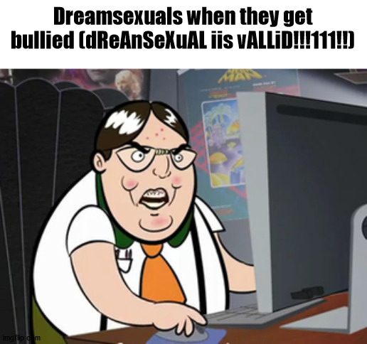 Raging nerd | Dreamsexuals when they get bullied (dReAnSeXuAL iis vALLiD!!!111!!) | image tagged in raging nerd | made w/ Imgflip meme maker