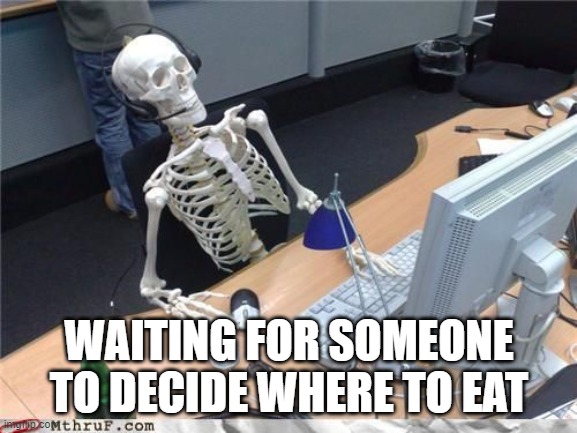 Where are we eating? | WAITING FOR SOMEONE TO DECIDE WHERE TO EAT | image tagged in skeleton computer | made w/ Imgflip meme maker