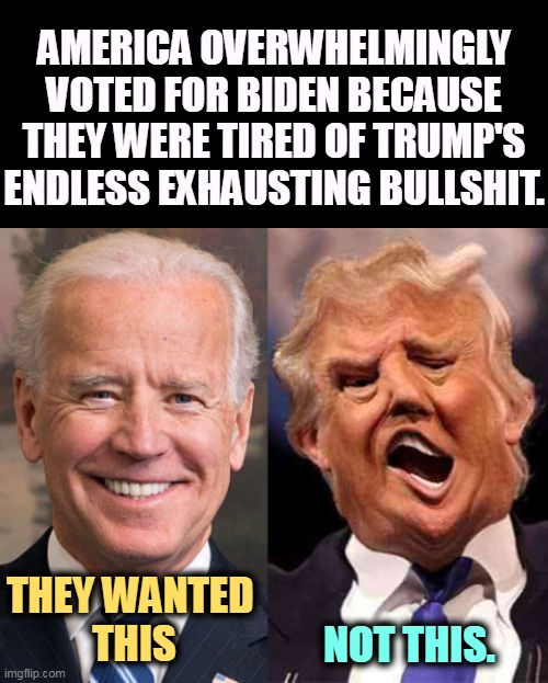 If an election were held today, Biden would still beat Trump again. | AMERICA OVERWHELMINGLY VOTED FOR BIDEN BECAUSE THEY WERE TIRED OF TRUMP'S ENDLESS EXHAUSTING BULLSHIT. NOT THIS. THEY WANTED 
THIS | image tagged in biden solid stable trump acid drugs,biden,strong,trump,weak | made w/ Imgflip meme maker