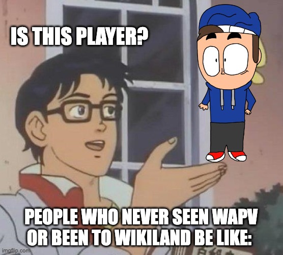 crappost 1 | IS THIS PLAYER? PEOPLE WHO NEVER SEEN WAPV OR BEEN TO WIKILAND BE LIKE: | image tagged in memes,is this a pigeon | made w/ Imgflip meme maker