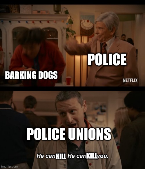 POLICE; BARKING DOGS; POLICE UNIONS; KILL; KILL | made w/ Imgflip meme maker