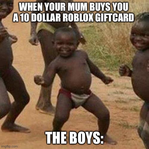 Yes Sirrrrr! |  WHEN YOUR MUM BUYS YOU A 10 DOLLAR ROBLOX GIFTCARD; THE BOYS: | image tagged in memes,third world success kid,roblox,gift card,party,funny memes | made w/ Imgflip meme maker