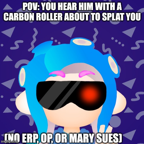 POV: YOU HEAR HIM WITH A CARBON ROLLER ABOUT TO SPLAT YOU; (NO ERP, OP, OR MARY SUES) | made w/ Imgflip meme maker