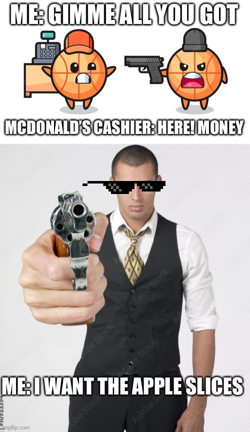 The only good thing at McDonald’s | ME: GIMME ALL YOU GOT; MCDONALD’S CASHIER: HERE! MONEY; ME: I WANT THE APPLE SLICES | image tagged in mcdonalds | made w/ Imgflip meme maker