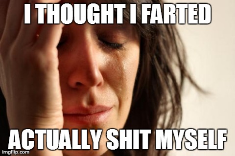 First World Problems Meme | I THOUGHT I FARTED ACTUALLY SHIT MYSELF | image tagged in memes,first world problems | made w/ Imgflip meme maker
