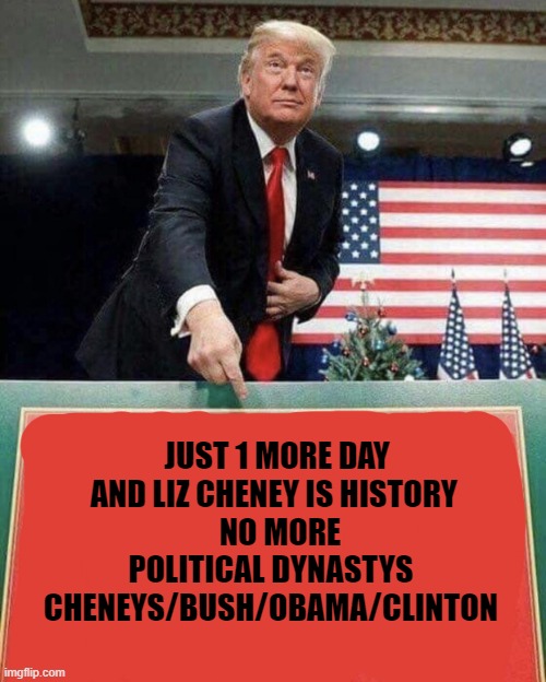 1 more day of Liz Cheney | JUST 1 MORE DAY
 AND LIZ CHENEY IS HISTORY
   NO MORE POLITICAL DYNASTYS
 CHENEYS/BUSH/OBAMA/CLINTON | image tagged in trump points at sign | made w/ Imgflip meme maker
