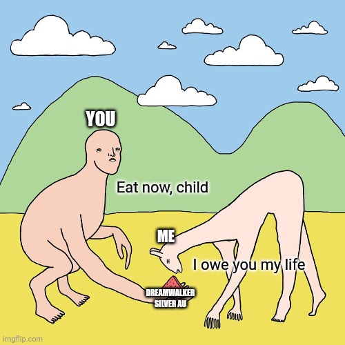 I owe you my life | YOU; Eat now, child; ME; I owe you my life; DREAMWALKER
SILVER AU | image tagged in i owe you my life | made w/ Imgflip meme maker