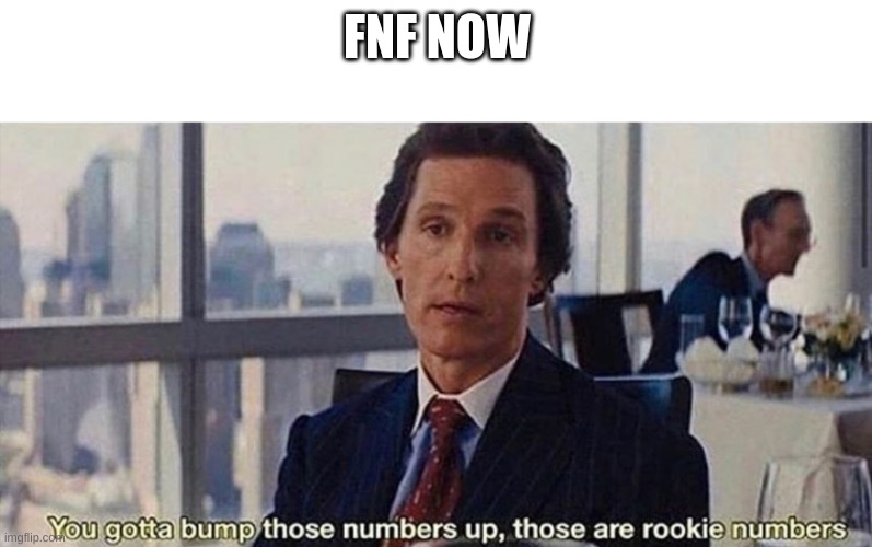 You gotta bump those numbers up those are rookie numbers | FNF NOW | image tagged in you gotta bump those numbers up those are rookie numbers | made w/ Imgflip meme maker