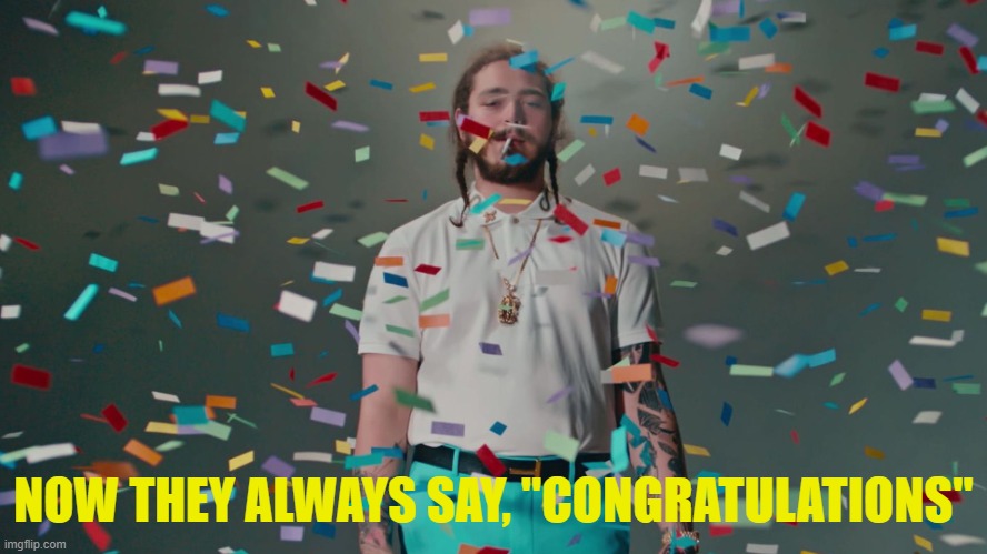 Post Malone Congratulations | NOW THEY ALWAYS SAY, "CONGRATULATIONS" | image tagged in post malone congratulations | made w/ Imgflip meme maker