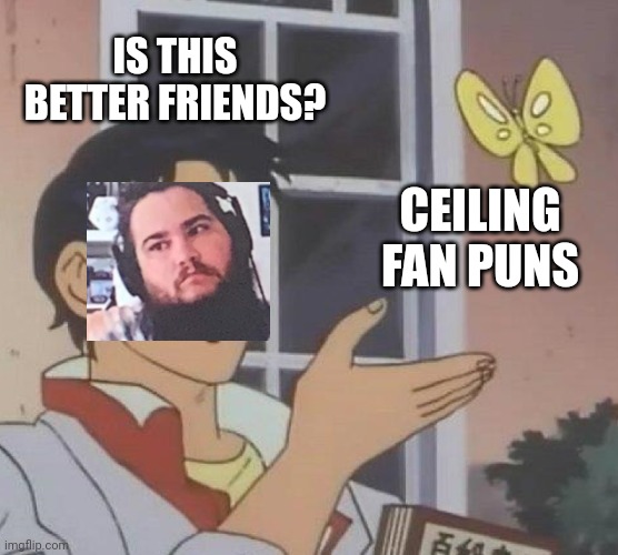 Is This A Pigeon |  IS THIS BETTER FRIENDS? CEILING FAN PUNS | image tagged in memes,is this a pigeon | made w/ Imgflip meme maker