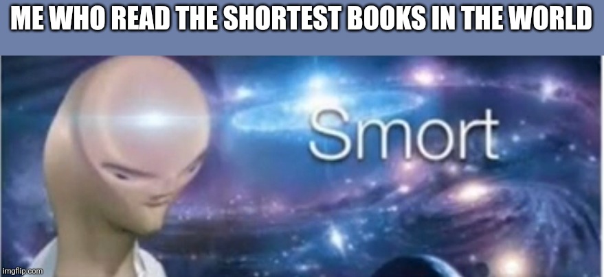 Meme man smort | ME WHO READ THE SHORTEST BOOKS IN THE WORLD | image tagged in meme man smort | made w/ Imgflip meme maker