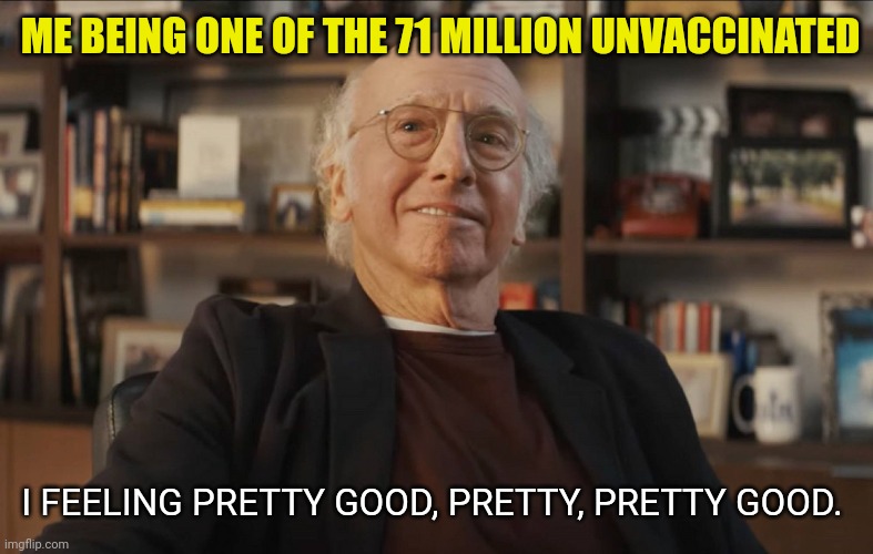 ME BEING ONE OF THE 71 MILLION UNVACCINATED I FEELING PRETTY GOOD, PRETTY, PRETTY GOOD. | made w/ Imgflip meme maker