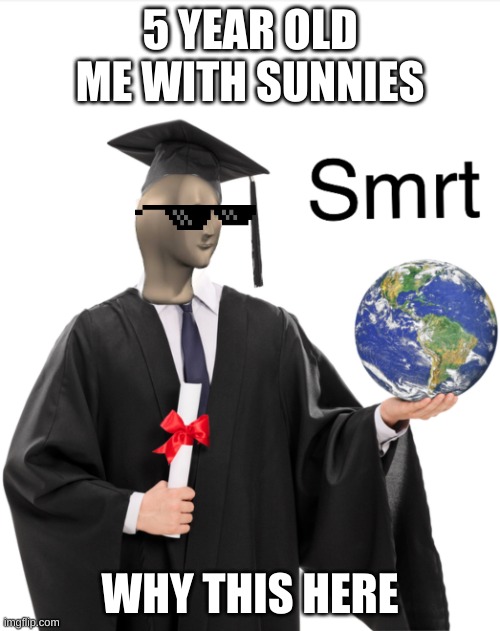 This is my second meme | 5 YEAR OLD ME WITH SUNNIES; WHY THIS HERE | image tagged in meme man smart | made w/ Imgflip meme maker